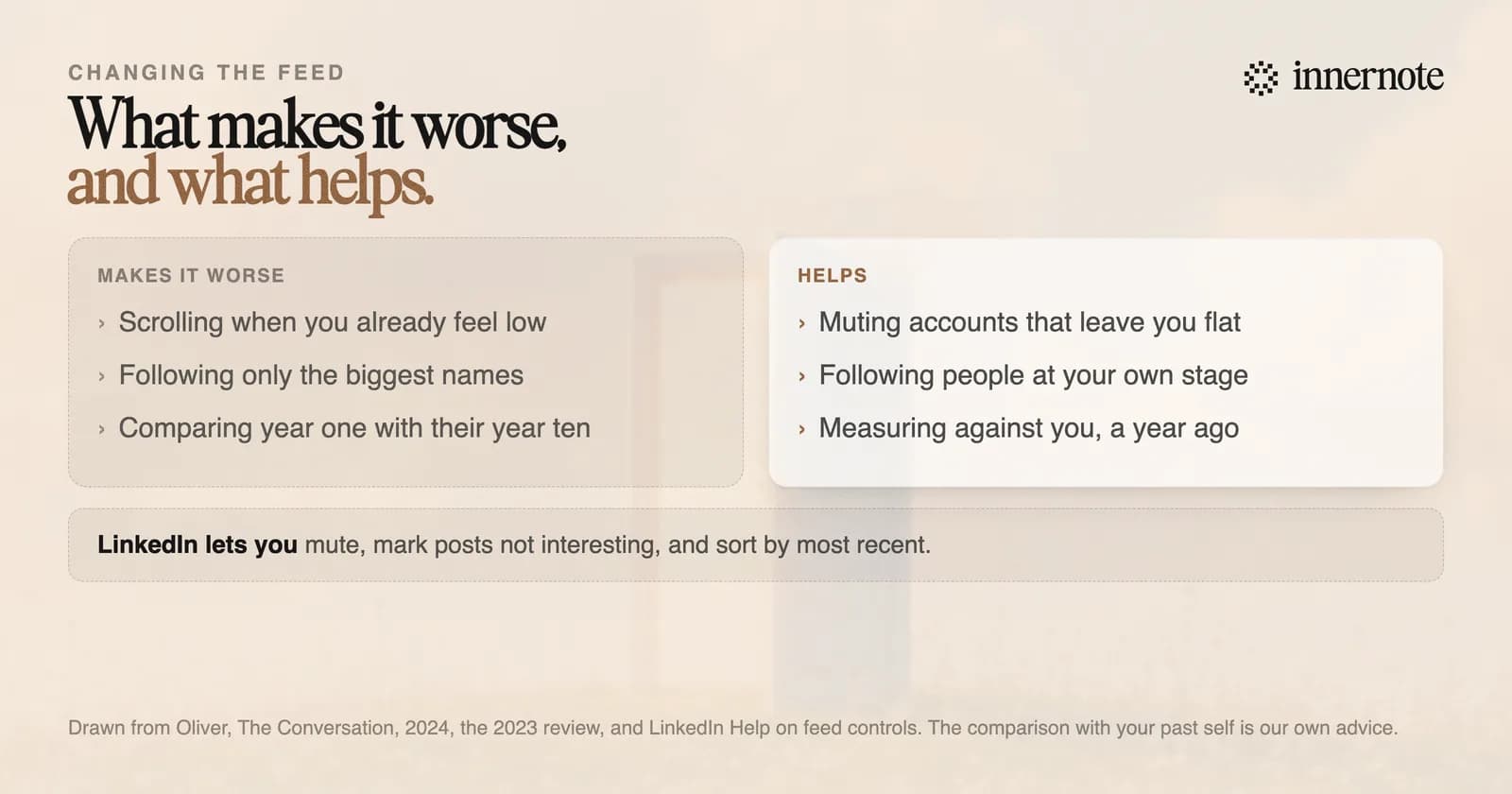 What makes the feeling worse beside what helps. Worse: scrolling when you already feel low, following only the biggest names, and comparing your first year with someone else's tenth. Helps: muting accounts that leave you flat, following people at your own stage, and measuring yourself against where you were a year ago.