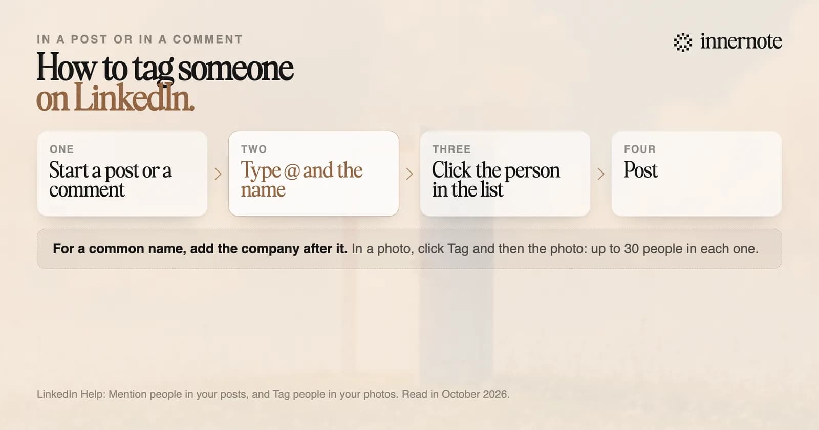 How to tag someone on LinkedIn in four steps: start a post or a comment, type @ and the first letters of the name, pick the person from the list, then post. For a common name, add the company after the name.